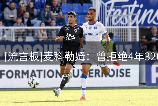 [流言板]麦科勒姆：曾拒绝4年3200万，因为我知道自己能拿更多